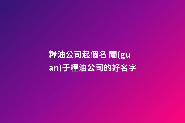 糧油公司起個名 關(guān)于糧油公司的好名字